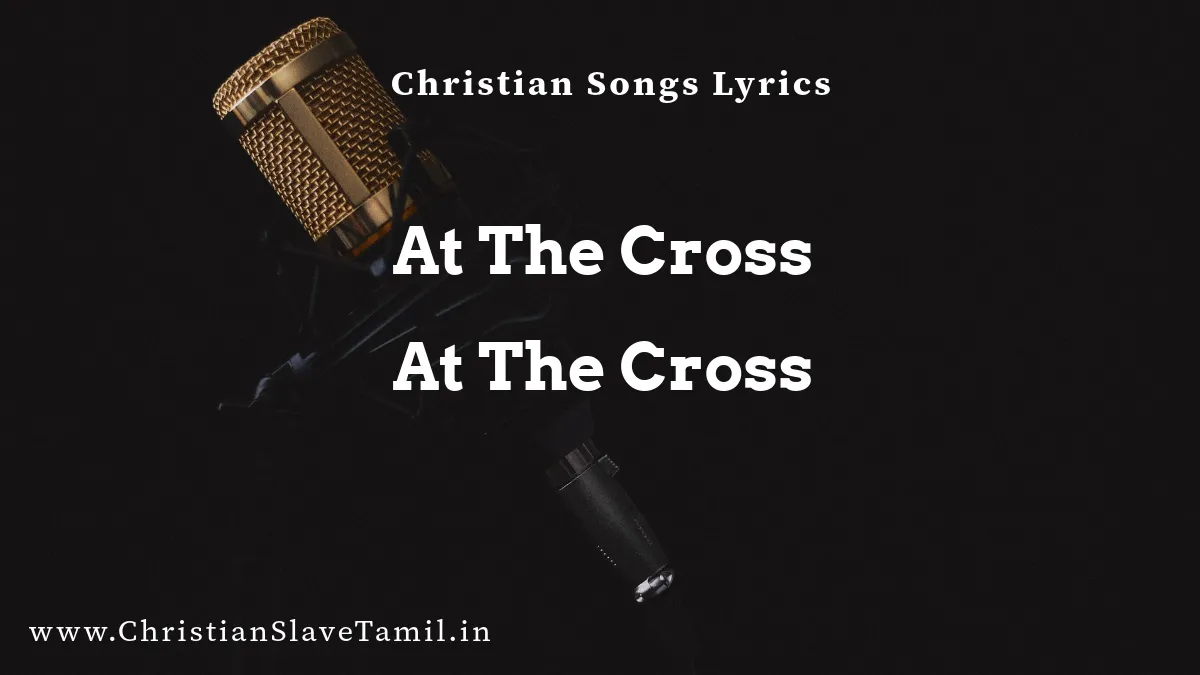 At The Cross At The Cross - English Praise Songs 4 At The Cross At The Cross, At The Cross Song Lyrics,