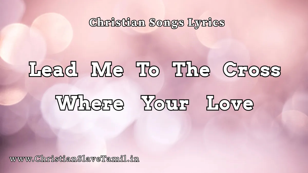 Lead Me To The Cross Where, Lead Me To The Cross Where Your Love Song,