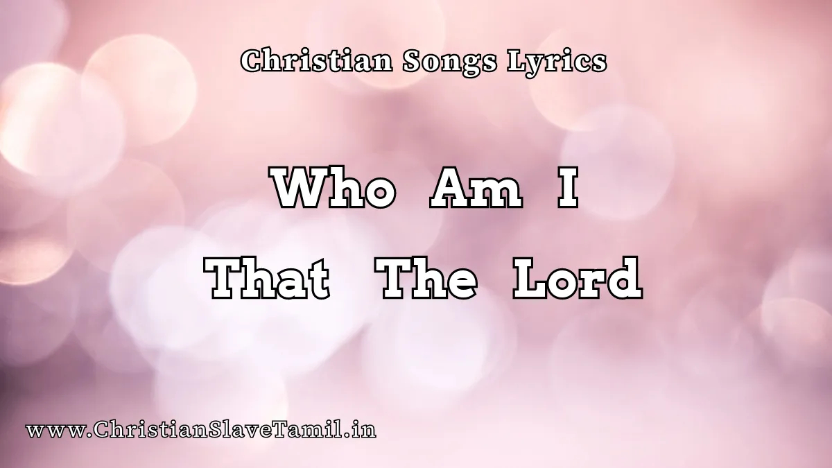 Who Am I That The Lord, Who Am I That The Lord song,