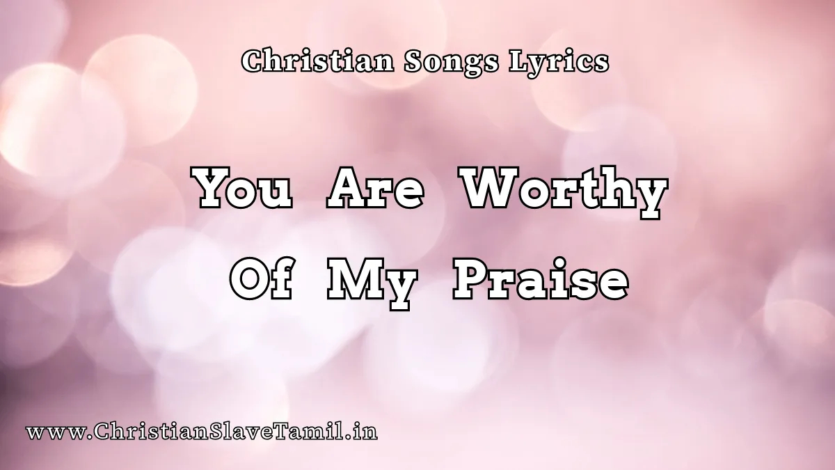 You Are Worthy Of My Praise, You Are Worthy Of My Praise song,