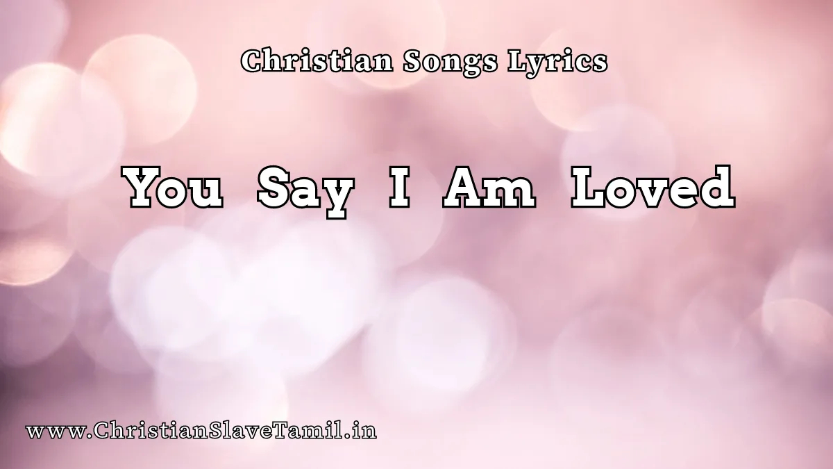 You Say I Am Loved, You Say I Am Loved song,