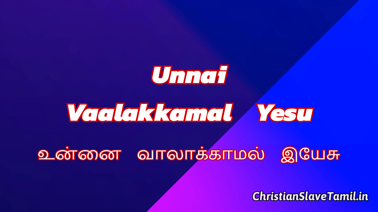 Unnai Vaalakkamal Yesu , Unnai Vaalakkamal Yesu Song,