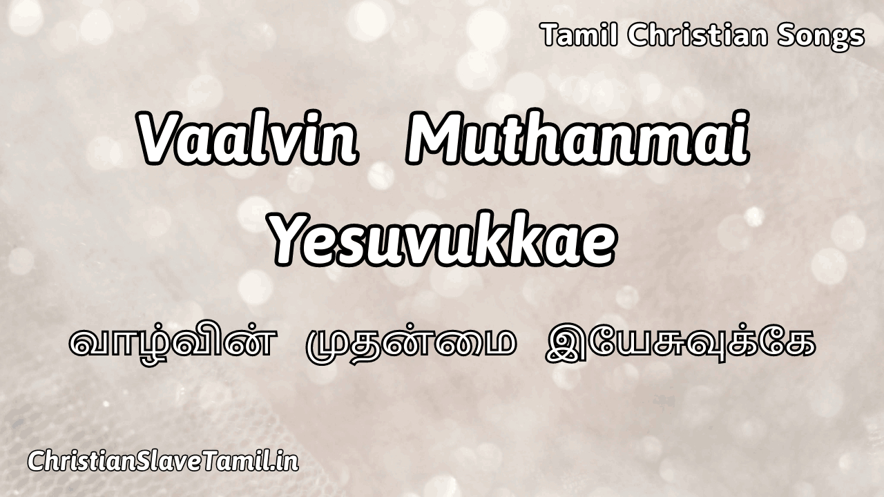 Vaalvin Muthanmai Yesuvukkae, Vaalvin Muthanmai Yesuvukkae Song,